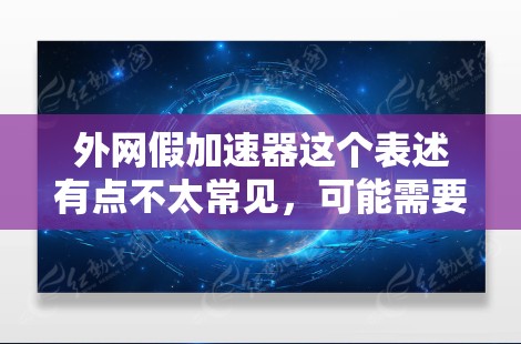 外网假加速器这个表述有点不太常见，可能需要更明确的上下文来理解其含义。以下是一些可能的解释和建议