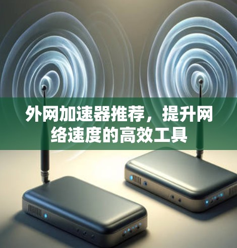 外网加速器推荐，提升网络速度的高效工具
