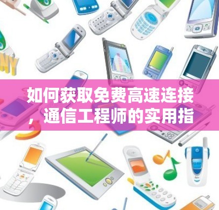 如何获取免费高速连接，通信工程师的实用指南