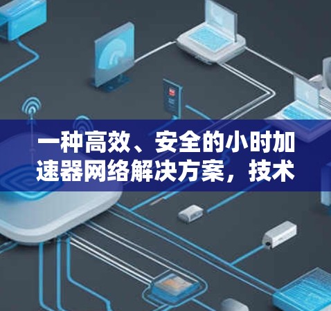 一种高效、安全的小时加速器网络解决方案，技术与应用的全面解析