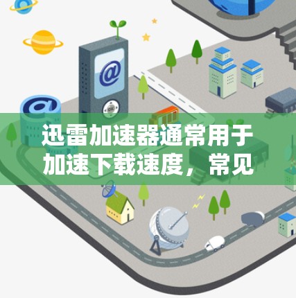 迅雷加速器通常用于加速下载速度，常见于本地设备或服务器。以下是一些关于迅雷加速器在外网和服务器内的使用方法