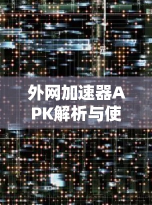 外网加速器APK解析与使用指南
