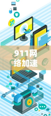 911网络加速器，让网络更强劲，提升效率