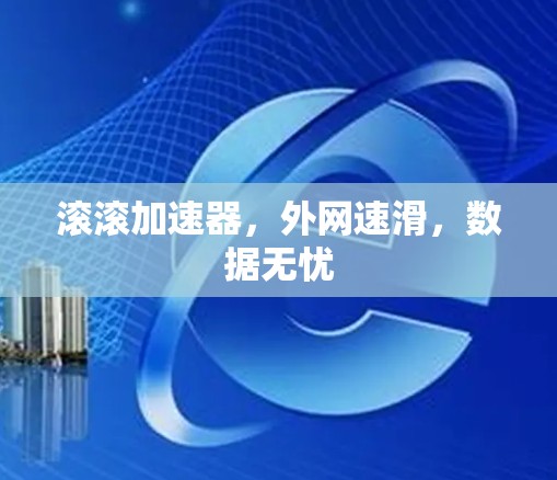 滚滚加速器，外网速滑，数据无忧