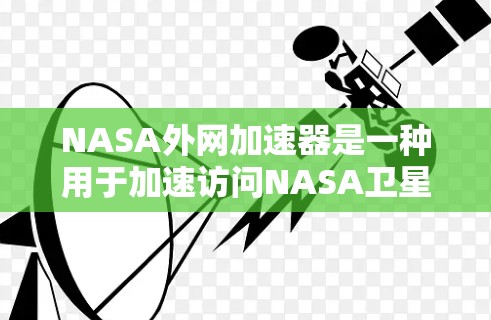 NASA外网加速器是一种用于加速访问NASA卫星和轨道数据的网络加速器。它主要用于科学用途,如天文学、空间探索和卫星导航等。以下是对NASA外网加速器的详细介绍 NASA外网加速器是一种用于加速访问NASA卫星和轨道数据的网络加速器。它主要用于科学用途,如天文学、空间探索和卫星导航等。以下是对NASA外网加速器的详细介绍
