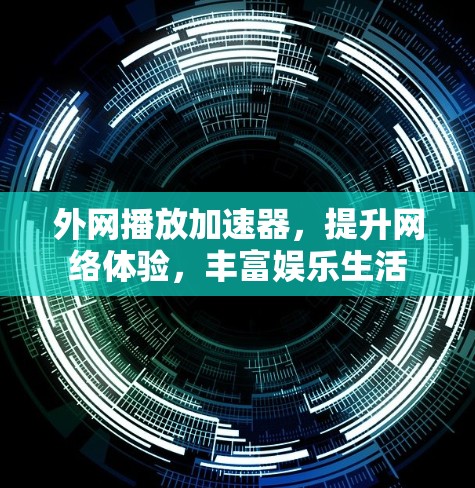 外网播放加速器，提升网络体验，丰富娱乐生活
