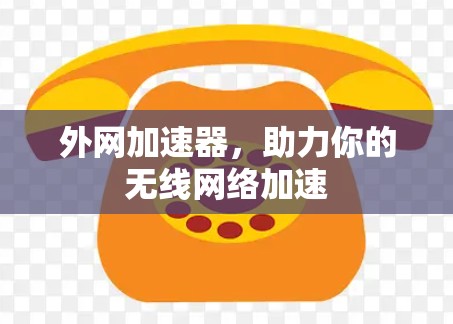 外网加速器，助力你的无线网络加速