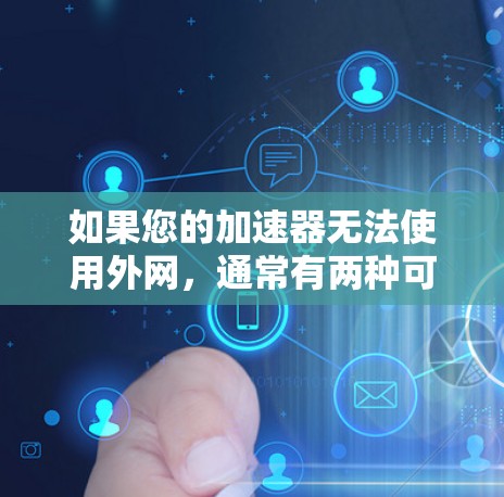 如果您的加速器无法使用外网，通常有两种可能的原因，一是加速器的设置有误，或者加速器的缓存设置过时，导致无法使用外网；二是加速器的缓存时间过长，需要重新连接网络
