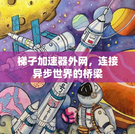 梯子加速器外网,连接异步世界的桥梁 梯子加速器外网,连接异步世界的桥梁