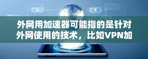 外网用加速器可能指的是针对外网使用的技术，比如VPN加速器、外网流量管理工具或者网络服务的加速功能。以下是一些常见的情况和解决方案