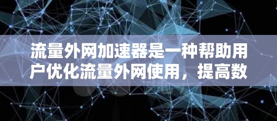 流量外网加速器是一种帮助用户优化流量外网使用，提高数据传输速度的工具。以下是关于流量外网加速器的详细总结