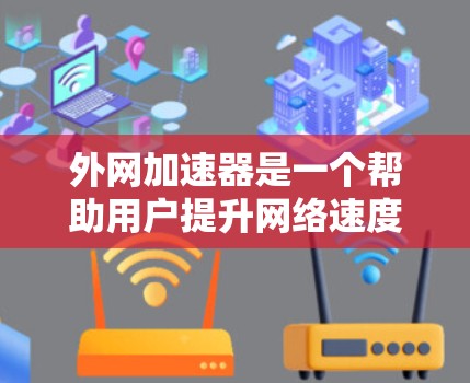 外网加速器是一个帮助用户提升网络速度的工具，但要注意使用时的安全性和合规性。以下是一些关于外网加速器的建议和知识