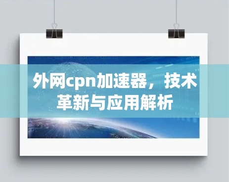 外网cpn加速器，技术革新与应用解析