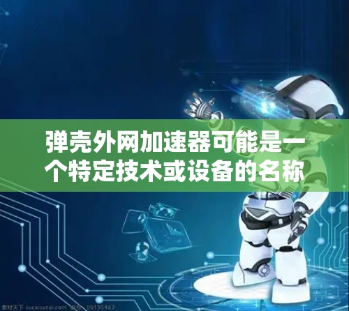 弹壳外网加速器可能是一个特定技术或设备的名称，具体含义可能因上下文而异。以下是一些可能的解释