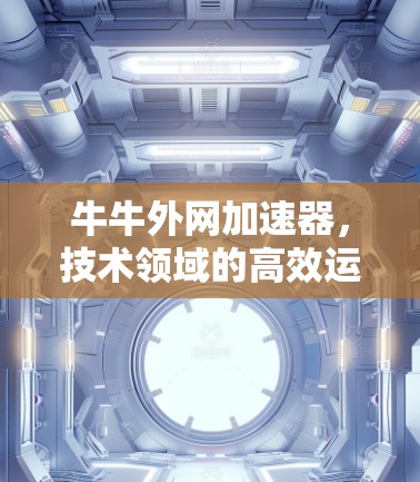 牛牛外网加速器，技术领域的高效运行之道