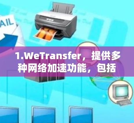 1.WeTransfer，提供多种网络加速功能，包括TLD交换、DNS优化和缓存缓存等