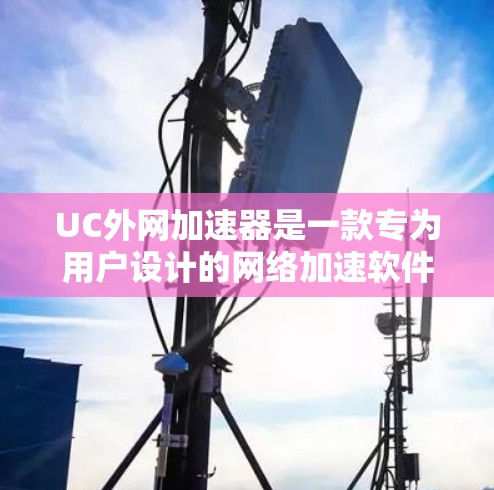 UC外网加速器是一款专为用户设计的网络加速软件，旨在帮助用户更快地连接到互联网。它支持多种网络类型，包括Wi-Fi、蓝牙、移动数据和4G LTE，提供稳定、安全和高效的网络连接体验