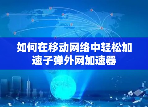如何在移动网络中轻松加速子弹外网加速器