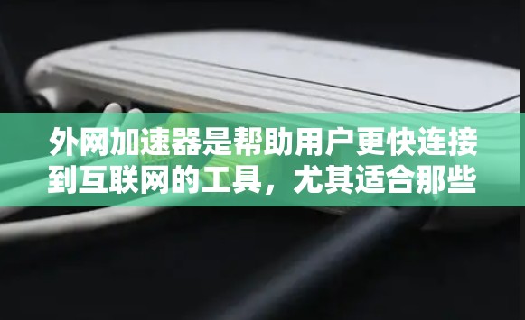 外网加速器是帮助用户更快连接到互联网的工具,尤其适合那些希望快速访问外网的用户。以下是一些详细的步骤和建议,帮助您更好地使用外网加速器 外网加速器是帮助用户更快连接到互联网的工具,尤其适合那些希望快速访问外网的用户。以下是一些详细的步骤和建议,帮助您更好地使用外网加速器