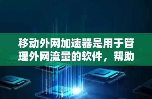 移动外网加速器是用于管理外网流量的软件，帮助用户更好地控制和分配网络流量。以下是对移动外网加速器的详细分析和使用指南