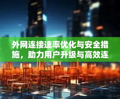 外网连接速率优化与安全措施，助力用户升级与高效连接