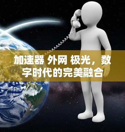 加速器 外网 极光，数字时代的完美融合