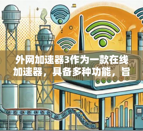 外网加速器3作为一款在线加速器，具备多种功能，旨在帮助用户更快地访问互联网内容。以下是对该工具的详细分析