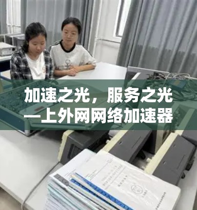 加速之光，服务之光—上外网网络加速器的革新与探索