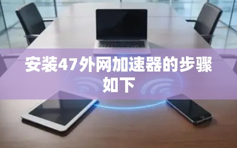 安装47外网加速器的步骤如下