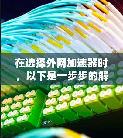 在选择外网加速器时,以下是一步步的解决方案,帮助你找到适合自己的加速器 在选择外网加速器时,以下是一步步的解决方案,帮助你找到适合自己的加速器