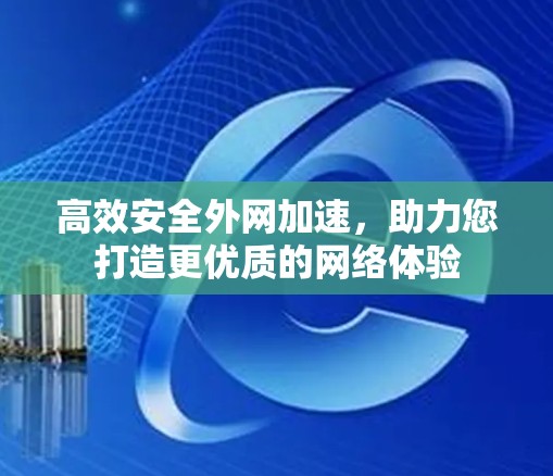 高效安全外网加速，助力您打造更优质的网络体验