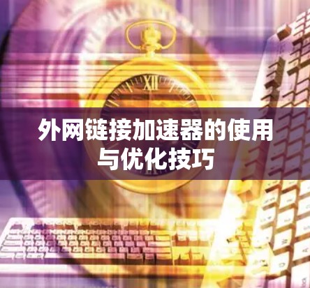 外网链接加速器的使用与优化技巧