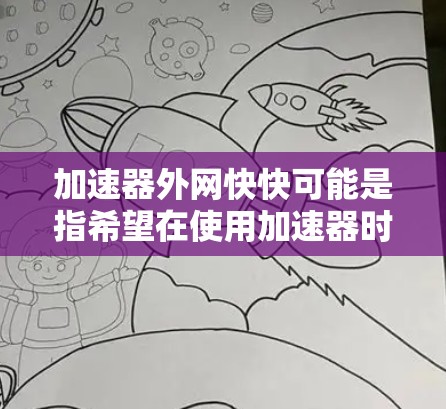 加速器外网快快可能是指希望在使用加速器时快速提升网络速度。以下是一些建议，帮助你更好地使用加速器