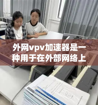 外网vpv加速器是一种用于在外部网络上加速视频播放的操作工具,旨在提高视频加载速度和用户体验。以下是对该工具的详细分析 外网vpv加速器是一种用于在外部网络上加速视频播放的操作工具,旨在提高视频加载速度和用户体验。以下是对该工具的详细分析