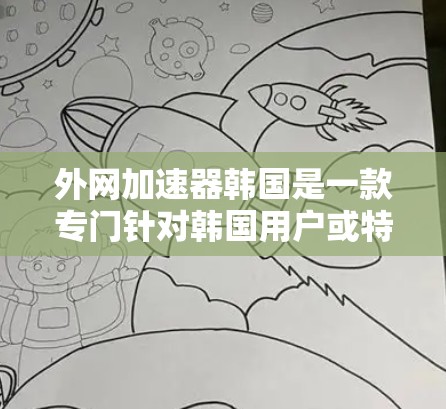 外网加速器韩国是一款专门针对韩国用户或特定网络环境的加速工具。如果你正在寻找如何提升外网速度的方法，选择适合的加速器可以帮助你更高效地使用互联网。以下是一些适合韩国用户或你正在寻找加速工具的推荐