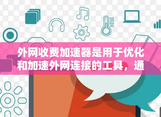 外网收费加速器是用于优化和加速外网连接的工具，通常包括免费试用和付费套餐。以下是关于如何选择和使用外网收费加速器的建议