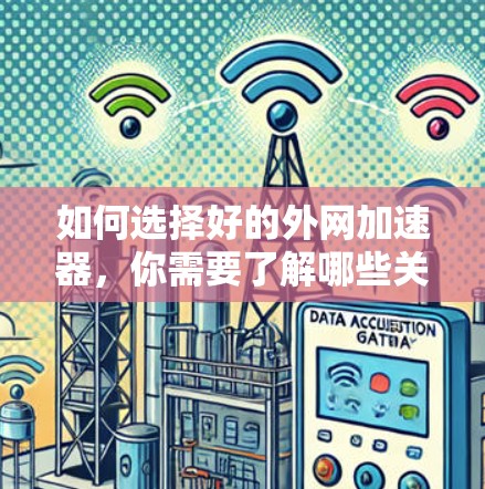 如何选择好的外网加速器，你需要了解哪些关键因素？