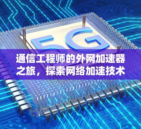 通信工程师的外网加速器之旅，探索网络加速技术的未来