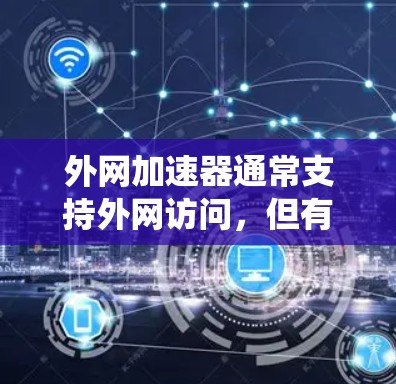 外网加速器通常支持外网访问，但有些工具可能需要特定的设置或调整以绕过外网。以下是逐步的解决方案