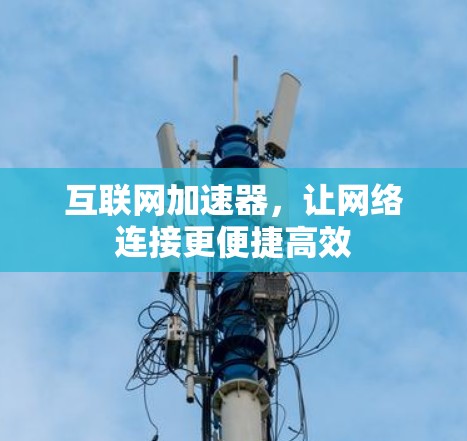 互联网加速器，让网络连接更便捷高效