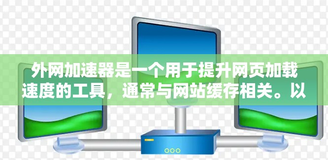 外网加速器是一个用于提升网页加载速度的工具，通常与网站缓存相关。以下是常见的外网加速器软件及其功能