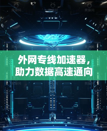 外网专线加速器，助力数据高速通向未来