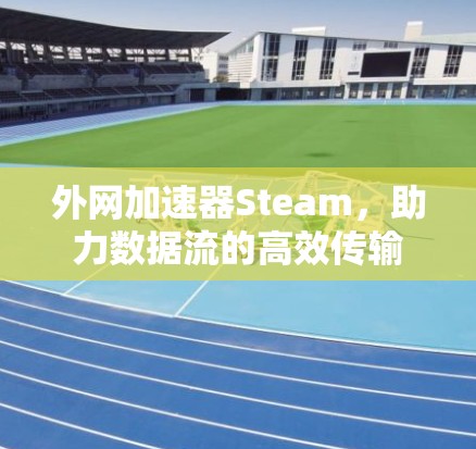 外网加速器Steam，助力数据流的高效传输