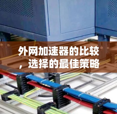外网加速器的比较，选择的最佳策略
