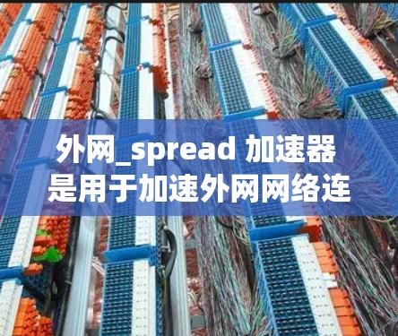 外网_spread 加速器 是用于加速外网网络连接的工具，通常用于提升网络速度、减少延迟或解决网络卡顿问题。以下是一些推荐的工具和方法