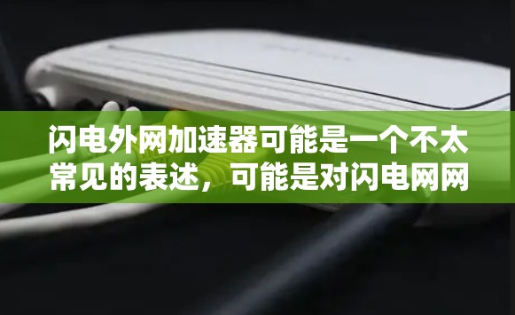 闪电外网加速器可能是一个不太常见的表述，可能是对闪电网网络加速服务的误写或误称呼。闪电网作为一家大型互联网公司，通常提供针对移动应用的网络加速服务，例如微信、支付宝等，以提高下载速度