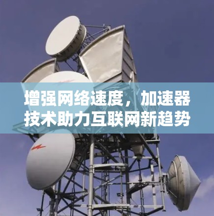 增强网络速度，加速器技术助力互联网新趋势