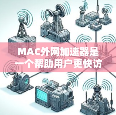 MAC外网加速器是一个帮助用户更快访问互联网的工具,以下是其主要功能和使用方法的详细指南 MAC外网加速器是一个帮助用户更快访问互联网的工具,以下是其主要功能和使用方法的详细指南