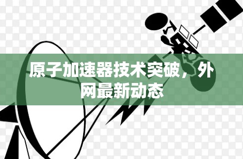 原子加速器技术突破，外网最新动态