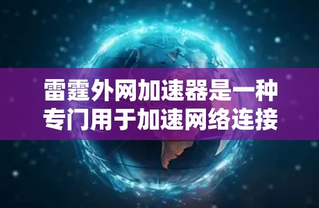 雷霆外网加速器是一种专门用于加速网络连接的工具，通常用于提升网络的稳定性和用户体验。以下是一些关于雷霆外网加速器的详细信息